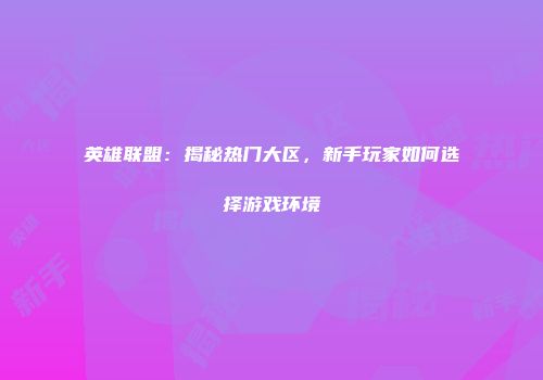 英雄联盟：揭秘热门大区，新手玩家如何选择游戏环境