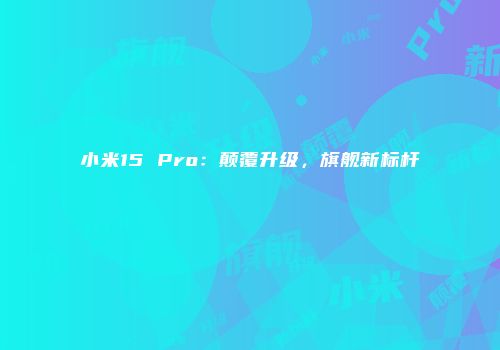 小米15 Pro：颠覆升级，旗舰新标杆