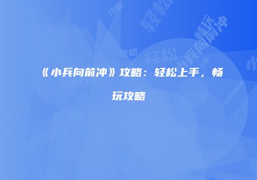 《小兵向前冲》攻略：轻松上手，畅玩攻略