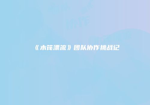 《木筏漂流》团队协作挑战记