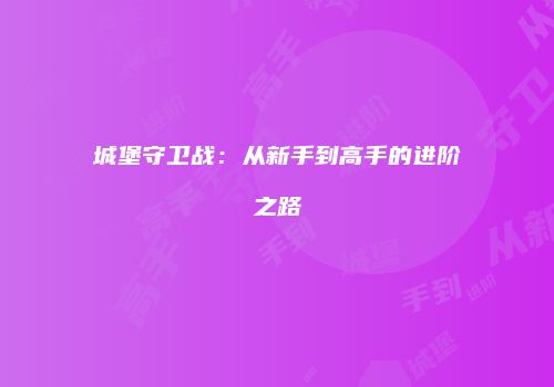 城堡守卫战：从新手到高手的进阶之路