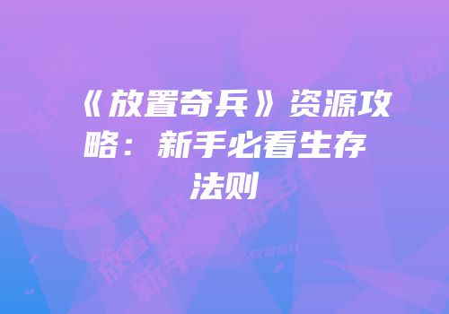 《放置奇兵》资源攻略：新手必看生存法则