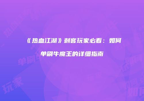 《热血江湖》刺客玩家必看：如何单刷牛魔王的详细指南
