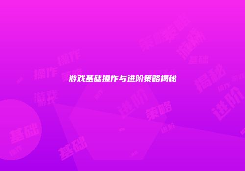 游戏基础操作与进阶策略揭秘