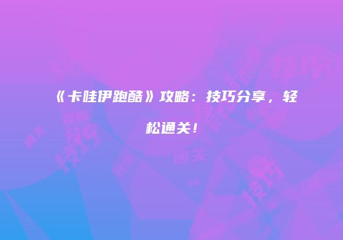 《卡哇伊跑酷》攻略：技巧分享，轻松通关！