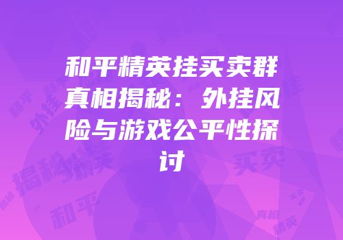 和平精英挂买卖群真相揭秘：外挂风险与游戏公平性探讨