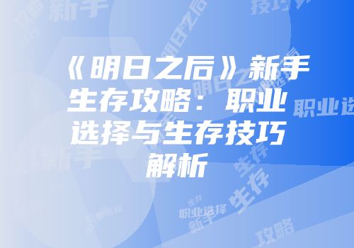 《明日之后》新手生存攻略：职业选择与生存技巧解析