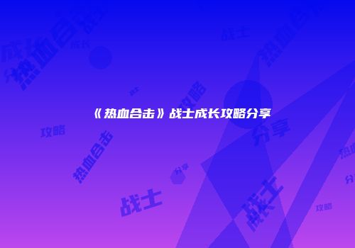 《热血合击》战士成长攻略分享