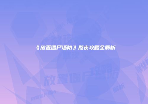 《放置僵尸塔防》熬夜攻略全解析