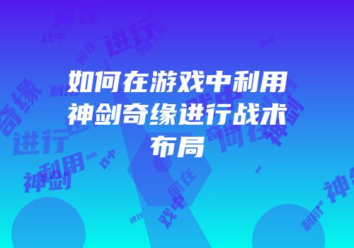 如何在游戏中利用神剑奇缘进行战术布局