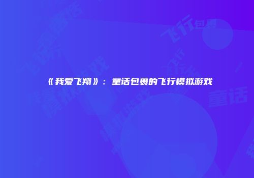 《我爱飞翔》：童话包裹的飞行模拟游戏