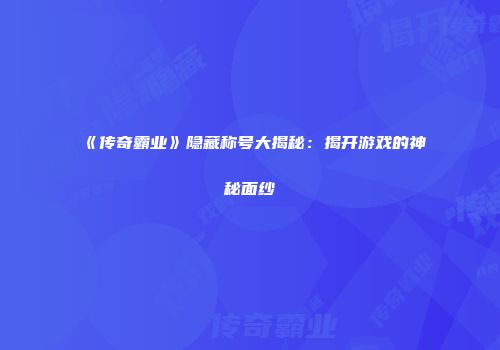 《传奇霸业》隐藏称号大揭秘：揭开游戏的神秘面纱