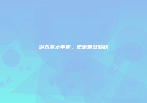 游戏不止手速，更需智慧跳跃