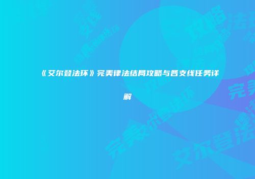 《艾尔登法环》完美律法结局攻略与各支线任务详解