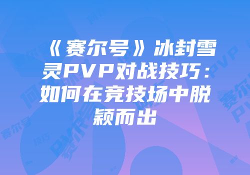 《赛尔号》冰封雪灵PVP对战技巧：如何在竞技场中脱颖而出