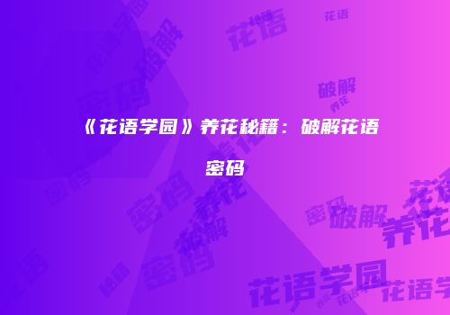 《花语学园》养花秘籍：破解花语密码