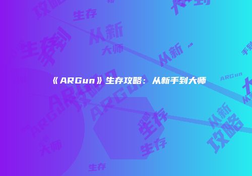 《ARGun》生存攻略:从新手到大师