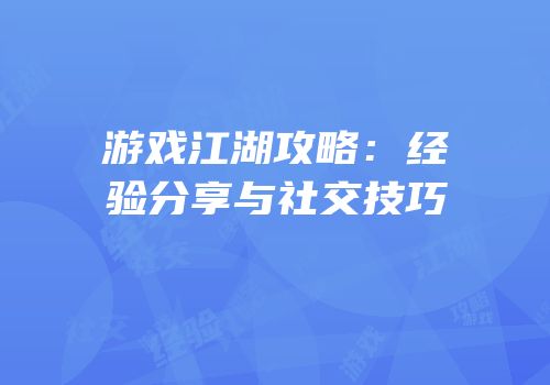 游戏江湖攻略：经验分享与社交技巧