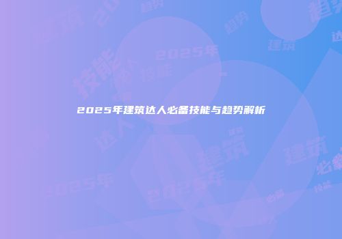 2025年建筑达人必备技能与趋势解析