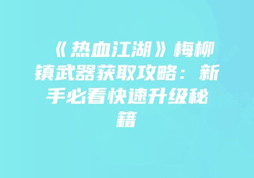 《热血江湖》梅柳镇武器获取攻略：新手必看快速升级秘籍