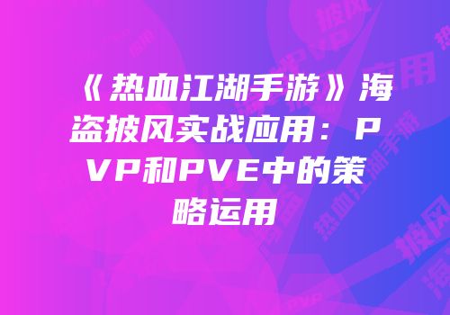 《热血江湖手游》海盗披风实战应用：PVP和PVE中的策略运用