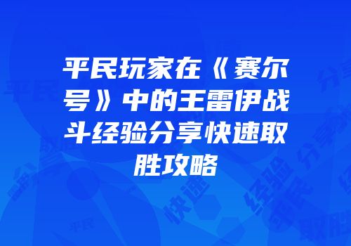 平民玩家在《赛尔号》中的王雷伊战斗经验分享快速取胜攻略