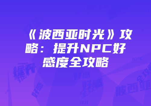 《波西亚时光》攻略：提升NPC好感度全攻略