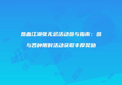 热血江湖张无忌活动参与指南：参与各种限时活动获取丰厚奖励