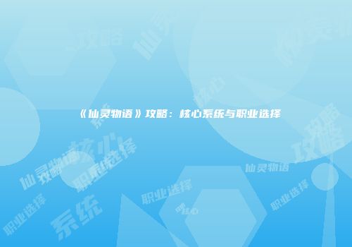 《仙灵物语》攻略：核心系统与职业选择