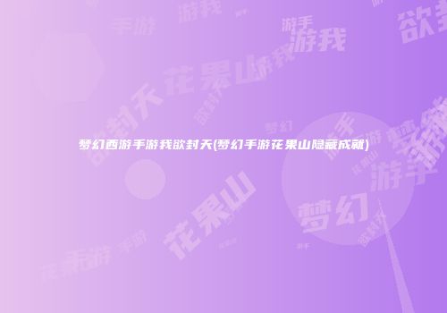 梦幻西游手游我欲封天(梦幻手游花果山隐藏成就)