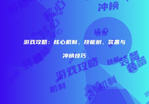 游戏攻略：核心机制、技能树、装备与冲榜技巧