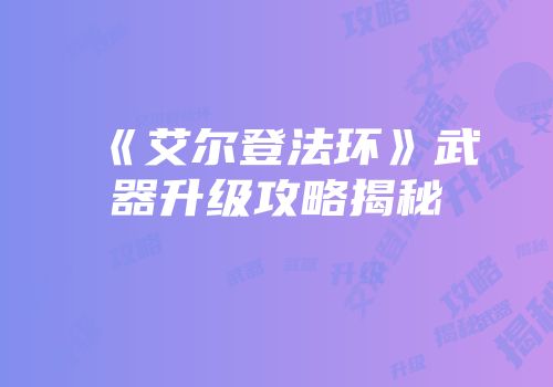 《艾尔登法环》武器升级攻略揭秘