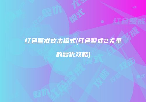 红色警戒攻击模式(红色警戒2尤里的复仇攻略)