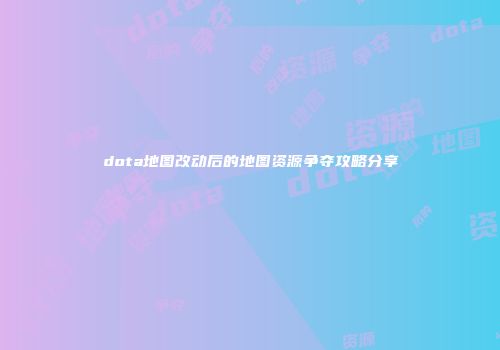 dota地图改动后的地图资源争夺攻略分享