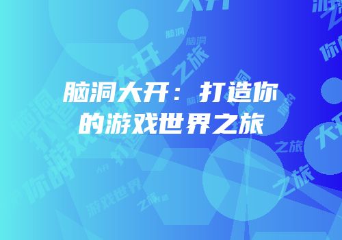 脑洞大开：打造你的游戏世界之旅