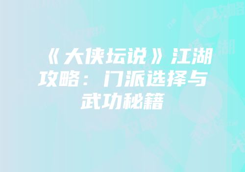 《大侠坛说》江湖攻略：门派选择与武功秘籍
