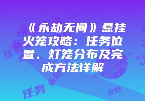 《永劫无间》悬挂火笼攻略：任务位置、灯笼分布及完成方法详解