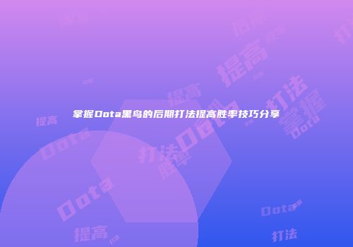 掌握Dota黑鸟的后期打法提高胜率技巧分享