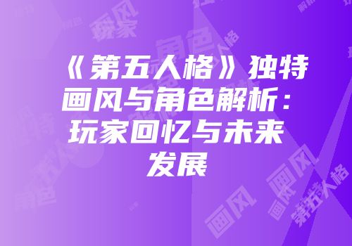 《第五人格》独特画风与角色解析：玩家回忆与未来发展
