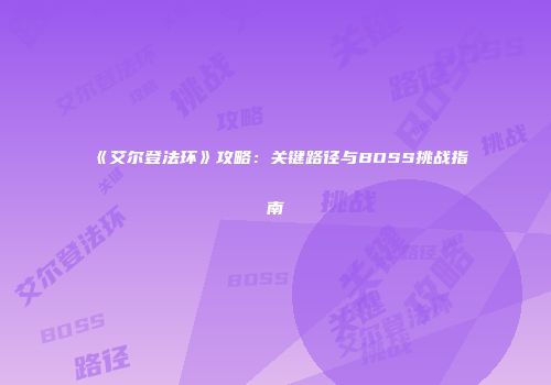 《艾尔登法环》攻略：关键路径与BOSS挑战指南