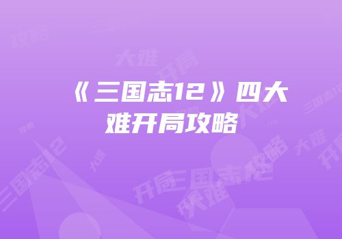 《三国志12》四大难开局攻略