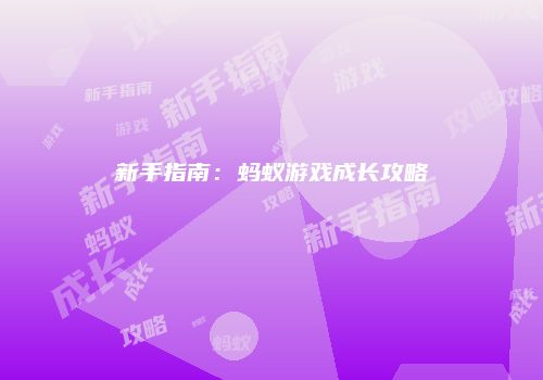 新手指南：蚂蚁游戏成长攻略