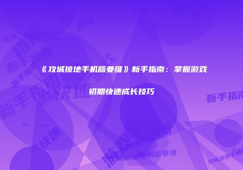 《攻城掠地手机版姜维》新手指南：掌握游戏初期快速成长技巧