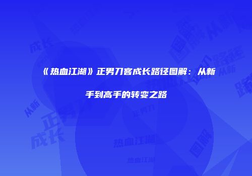 《热血江湖》正男刀客成长路径图解：从新手到高手的转变之路