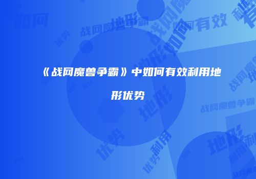 《战网魔兽争霸》中如何有效利用地形优势