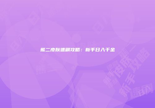 熊二皮肤速刷攻略：新手日入千金