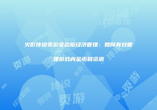 火影传说页游变态服经济管理：如何有效管理游戏内金币和资源