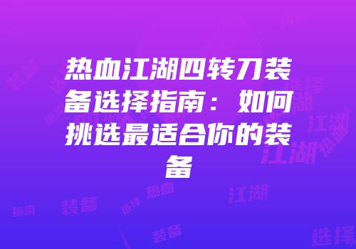 热血江湖四转刀装备选择指南：如何挑选最适合你的装备