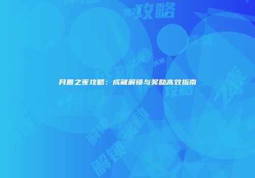月圆之夜攻略：成就解锁与奖励高效指南