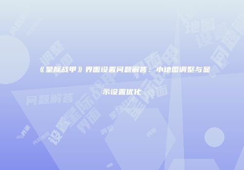 《星际战甲》界面设置问题解答：小地图调整与显示设置优化